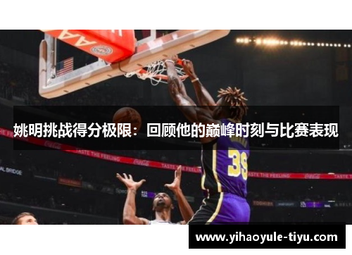 姚明挑战得分极限：回顾他的巅峰时刻与比赛表现