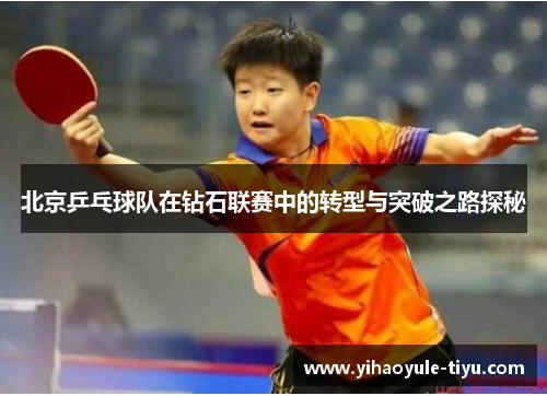 北京乒乓球队在钻石联赛中的转型与突破之路探秘