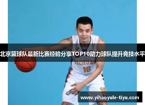 北京篮球队最新比赛经验分享TOP10助力球队提升竞技水平