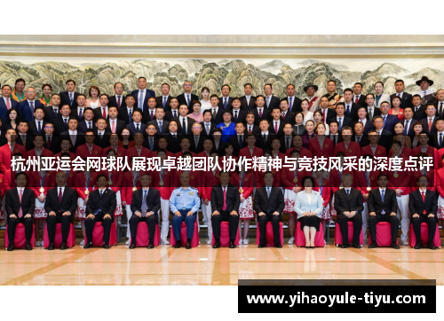杭州亚运会网球队展现卓越团队协作精神与竞技风采的深度点评
