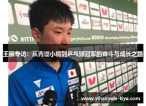 王丽专访：从青涩小将到乒乓球冠军的奋斗与成长之路