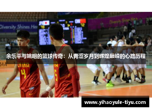 余乐平与姚明的篮球传奇：从青涩岁月到辉煌巅峰的心路历程