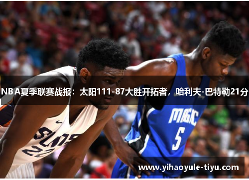 NBA夏季联赛战报：太阳111-87大胜开拓者，哈利夫-巴特勒21分