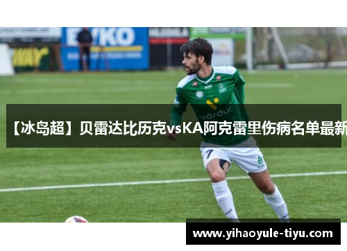 【冰岛超】贝雷达比历克vsKA阿克雷里伤病名单最新