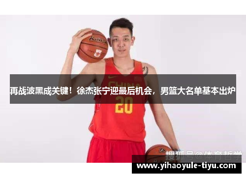 再战波黑成关键！徐杰张宁迎最后机会，男篮大名单基本出炉