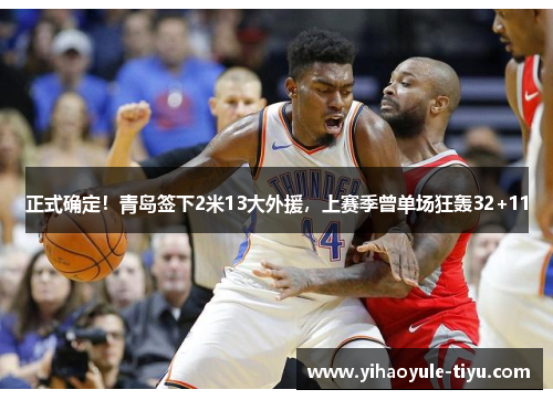 正式确定！青岛签下2米13大外援，上赛季曾单场狂轰32+11