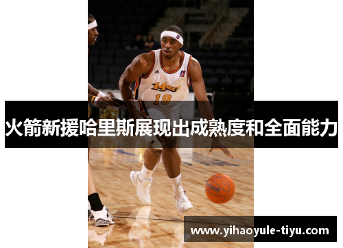 火箭新援哈里斯展现出成熟度和全面能力