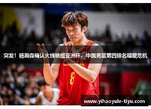 突发！杨瀚森确认火线驰援亚洲杯，中国男篮第四排名暗藏危机